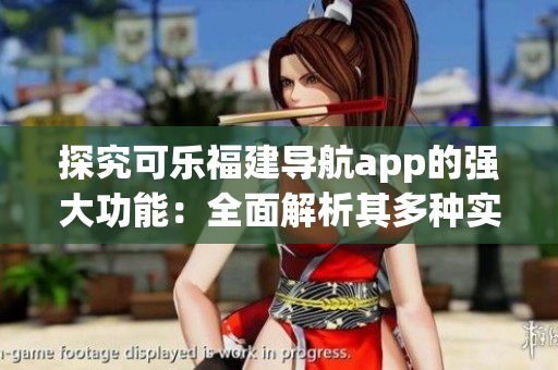 探究可樂福建導航app的強大功能：全面解析其多種實用導航功能