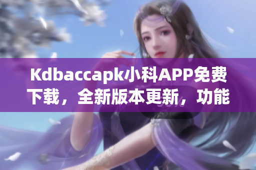 Kdbaccapk小科APP免費(fèi)下載，全新版本更新，功能大幅優(yōu)化