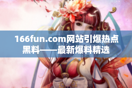 166fun.com網(wǎng)站引爆熱點(diǎn)黑料——最新爆料精選
