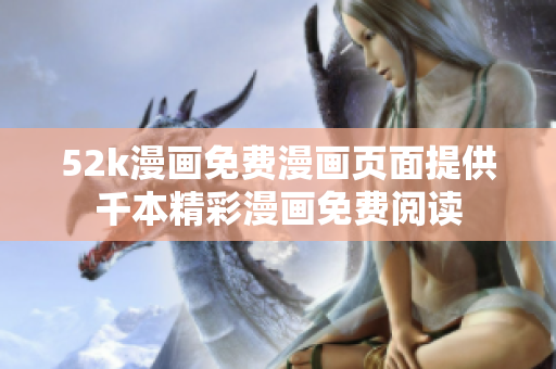 52k漫畫免費(fèi)漫畫頁面提供千本精彩漫畫免費(fèi)閱讀