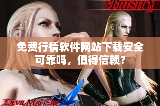 免費(fèi)行情軟件網(wǎng)站下載安全可靠嗎，值得信賴？