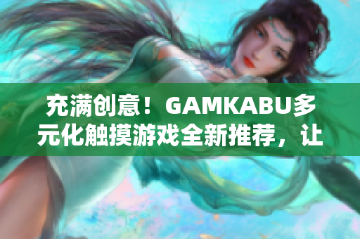 充滿創(chuàng)意！GAMKABU多元化觸摸游戲全新推薦，讓你暢享無盡樂趣
