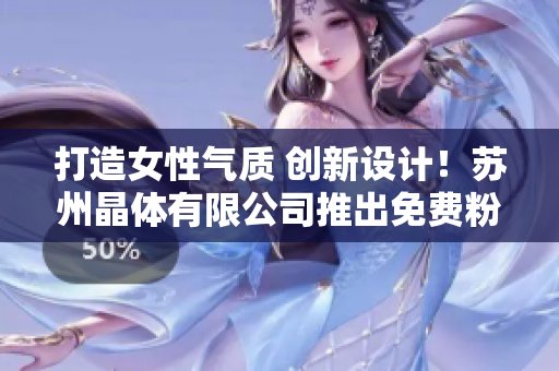 打造女性氣質(zhì) 創(chuàng)新設(shè)計！蘇州晶體有限公司推出免費粉色ios產(chǎn)品！