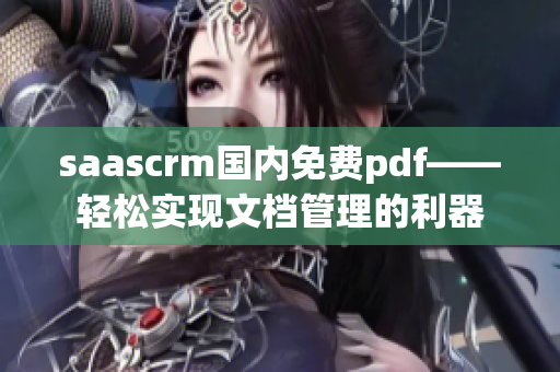 saascrm國內(nèi)免費pdf——輕松實現(xiàn)文檔管理的利器