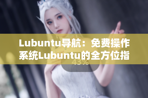 Lubuntu導(dǎo)航：免費操作系統(tǒng)Lubuntu的全方位指南
