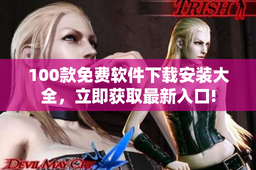 100款免費(fèi)軟件下載安裝大全，立即獲取最新入口!