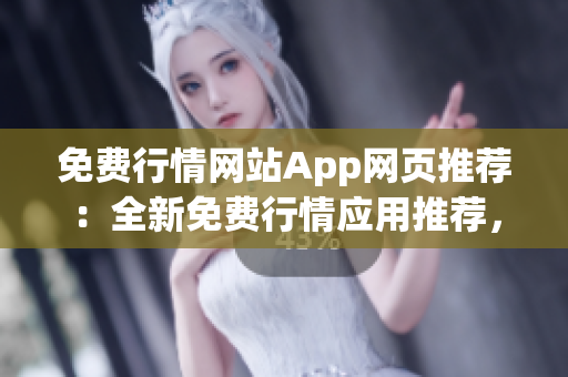 免費(fèi)行情網(wǎng)站App網(wǎng)頁推薦：全新免費(fèi)行情應(yīng)用推薦，讓你隨時(shí)掌握市場(chǎng)動(dòng)態(tài)