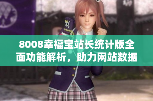 8008幸福寶站長(zhǎng)統(tǒng)計(jì)版全面功能解析，助力網(wǎng)站數(shù)據(jù)管理