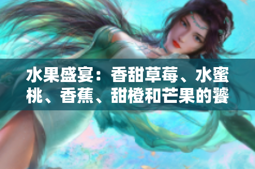 水果盛宴：香甜草莓、水蜜桃、香蕉、甜橙和芒果的饕餮盛宴