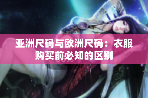亞洲尺碼與歐洲尺碼：衣服購(gòu)買前必知的區(qū)別