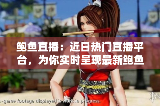 鮑魚直播：近日熱門直播平臺(tái)，為你實(shí)時(shí)呈現(xiàn)最新鮑魚科技內(nèi)容