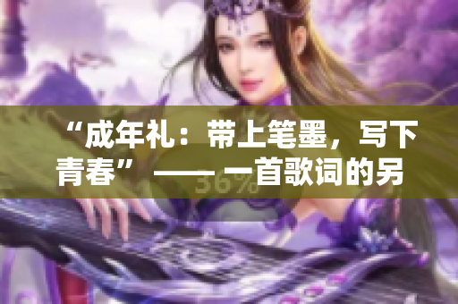 “成年禮：帶上筆墨，寫下青春” —— 一首歌詞的另類啟示