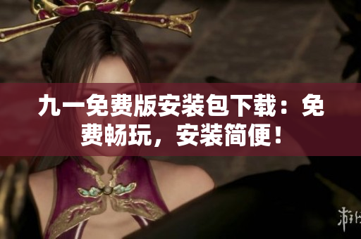 九一免費版安裝包下載：免費暢玩，安裝簡便！