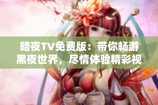 暗夜TV免費版：帶你暢游黑夜世界，盡情體驗精彩視聽盛宴