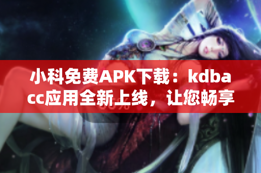 小科免費APK下載：kdbacc應用全新上線，讓您暢享安全、便捷的手機管理服務