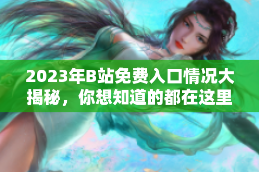 2023年B站免費(fèi)入口情況大揭秘，你想知道的都在這里