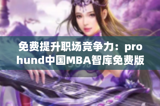 免費提升職場競爭力：prohund中國MBA智庫免費版助您推動事業(yè)發(fā)展