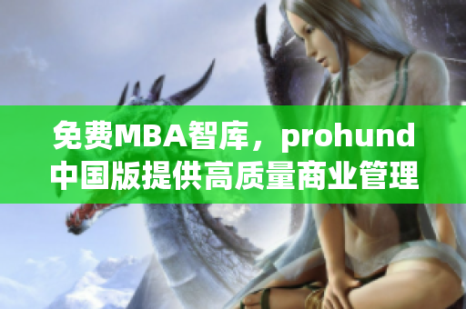 免費MBA智庫，prohund中國版提供高質(zhì)量商業(yè)管理課程