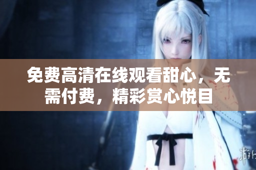 免費高清在線觀看甜心，無需付費，精彩賞心悅目