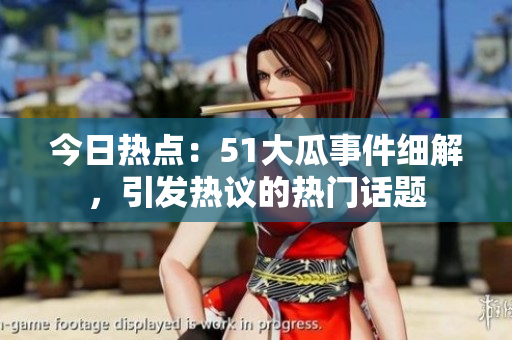 今日熱點(diǎn)：51大瓜事件細(xì)解，引發(fā)熱議的熱門話題