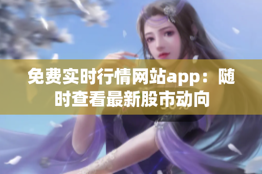 免費(fèi)實(shí)時(shí)行情網(wǎng)站app：隨時(shí)查看最新股市動(dòng)向