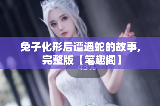 兔子化形后遭遇蛇的故事, 完整版【筆趣閣】