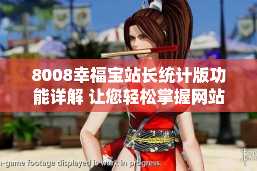 8008幸福寶站長統(tǒng)計(jì)版功能詳解 讓您輕松掌握網(wǎng)站數(shù)據(jù)