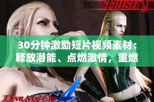 30分鐘激勵(lì)短片視頻素材：釋放潛能、點(diǎn)燃激情，重燃韌性之火