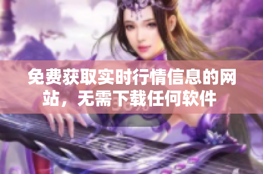 免費獲取實時行情信息的網(wǎng)站，無需下載任何軟件 