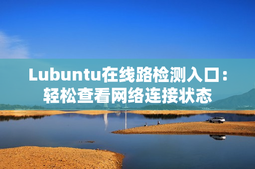 Lubuntu在線路檢測入口：輕松查看網(wǎng)絡(luò)連接狀態(tài)