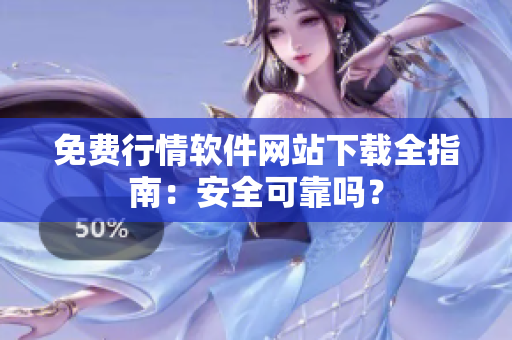 免費(fèi)行情軟件網(wǎng)站下載全指南：安全可靠嗎？