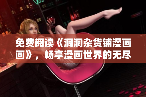 免費(fèi)閱讀《洞洞雜貨鋪漫畫(huà)畫(huà)》，暢享漫畫(huà)世界的無(wú)盡樂(lè)趣