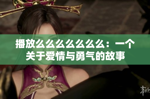 播放么么么么么么么：一個(gè)關(guān)于愛(ài)情與勇氣的故事