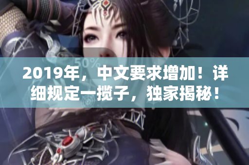2019年，中文要求增加！詳細規(guī)定一攬子，獨家揭秘！