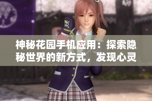 神秘花園手機應用：探索隱秘世界的新方式，發(fā)現(xiàn)心靈之旅