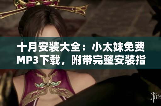 十月安裝大全：小太妹免費(fèi)MP3下載，附帶完整安裝指南及天氣預(yù)報(bào)