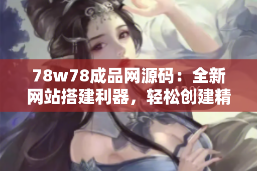 78w78成品網(wǎng)源碼：全新網(wǎng)站搭建利器，輕松創(chuàng)建精美網(wǎng)頁