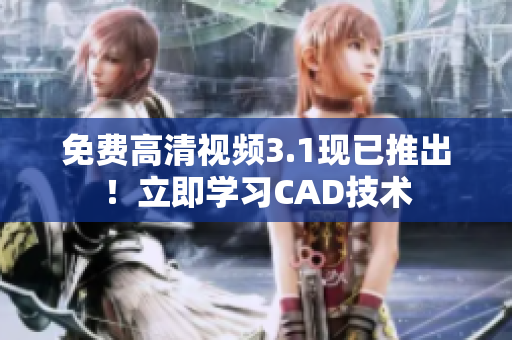 免費高清視頻3.1現(xiàn)已推出！立即學習CAD技術