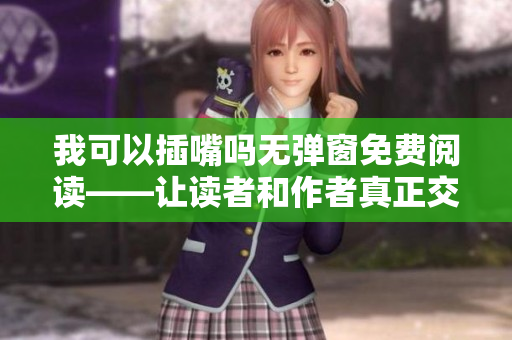 我可以插嘴嗎無彈窗免費閱讀——讓讀者和作者真正交流的必讀文章