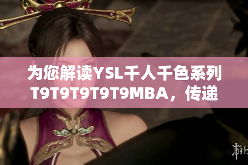為您解讀YSL千人千色系列T9T9T9T9T9MBA，傳遞豐富多彩的魅力
