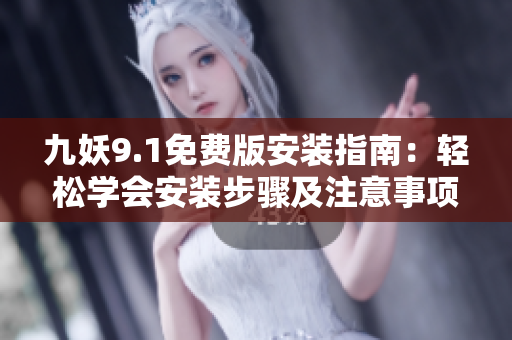 九妖9.1免費版安裝指南：輕松學(xué)會安裝步驟及注意事項