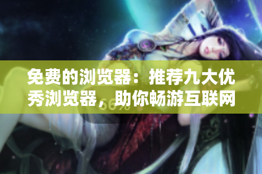 免費(fèi)的瀏覽器：推薦九大優(yōu)秀瀏覽器，助你暢游互聯(lián)網(wǎng)