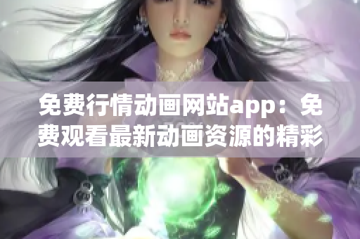 免費行情動畫網(wǎng)站app：免費觀看最新動畫資源的精彩應(yīng)用