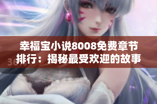 幸福寶小說8008免費章節(jié)排行：揭秘最受歡迎的故事精華