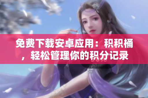 免費(fèi)下載安卓應(yīng)用：積積桶，輕松管理你的積分記錄