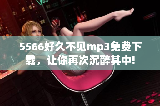 5566好久不見mp3免費下載，讓你再次沉醉其中!
