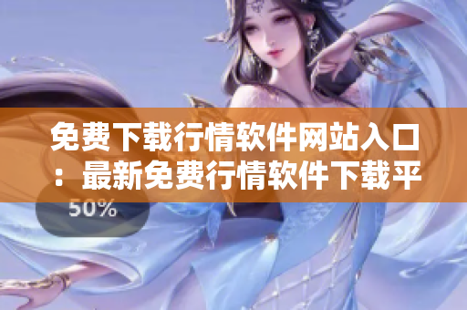 免費下載行情軟件網(wǎng)站入口：最新免費行情軟件下載平臺推薦
