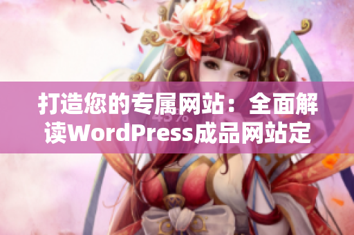 打造您的專屬網(wǎng)站：全面解讀WordPress成品網(wǎng)站定制與優(yōu)化方法