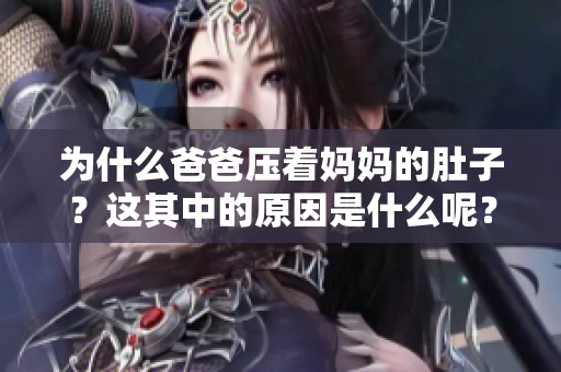 為什么爸爸壓著媽媽的肚子？這其中的原因是什么呢？