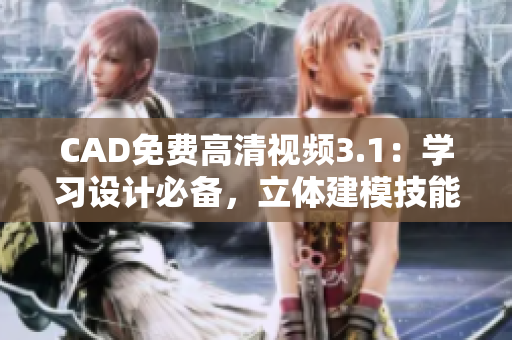 CAD免費(fèi)高清視頻3.1：學(xué)習(xí)設(shè)計(jì)必備，立體建模技能全掌握
